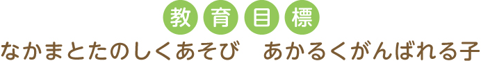 教育目標　なかまとたのしくあそび　あかるくがんばれる子